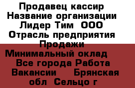 Продавец-кассир › Название организации ­ Лидер Тим, ООО › Отрасль предприятия ­ Продажи › Минимальный оклад ­ 1 - Все города Работа » Вакансии   . Брянская обл.,Сельцо г.